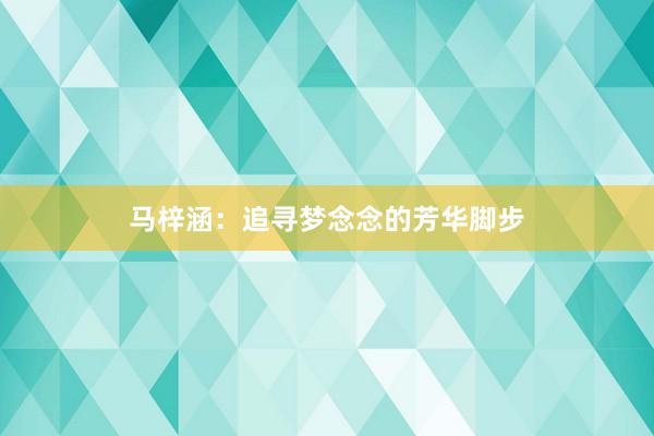 马梓涵：追寻梦念念的芳华脚步