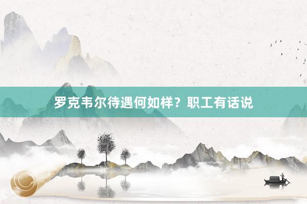 罗克韦尔待遇何如样？职工有话说