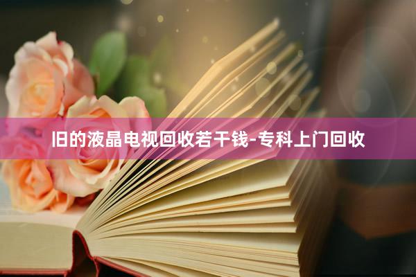 旧的液晶电视回收若干钱-专科上门回收